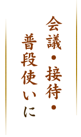 会議・接待・普段使いに